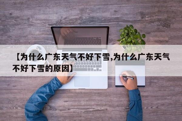 【为什么广东天气不好下雪,为什么广东天气不好下雪的原因】