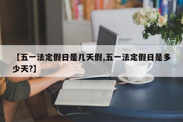 【五一法定假日是几天假,五一法定假日是多少天?】