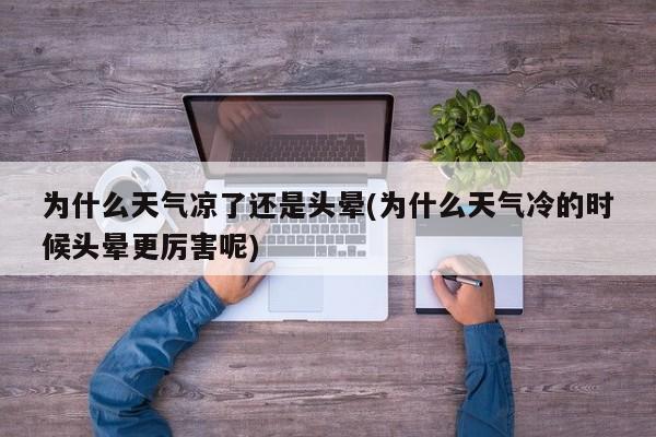 为什么天气凉了还是头晕(为什么天气冷的时候头晕更厉害呢)