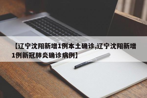 【辽宁沈阳新增1例本土确诊,辽宁沈阳新增1例新冠肺炎确诊病例】