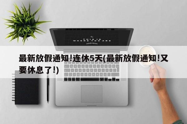 最新放假通知!连休5天(最新放假通知!又要休息了!)