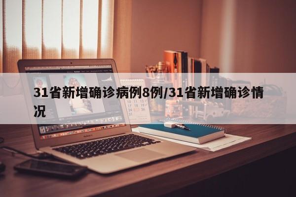 31省新增确诊病例8例/31省新增确诊情况