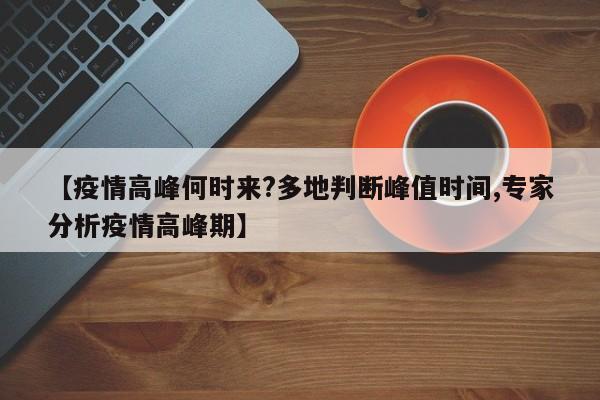 【疫情高峰何时来?多地判断峰值时间,专家分析疫情高峰期】