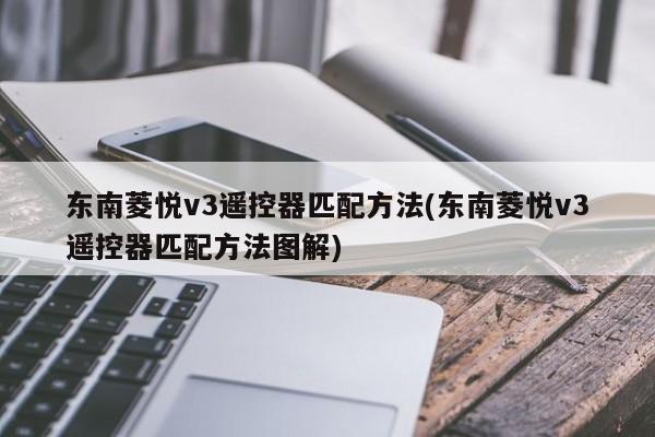 东南菱悦v3遥控器匹配方法(东南菱悦v3遥控器匹配方法图解)