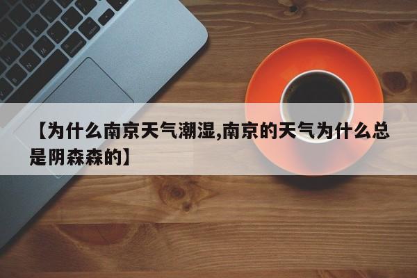 【为什么南京天气潮湿,南京的天气为什么总是阴森森的】