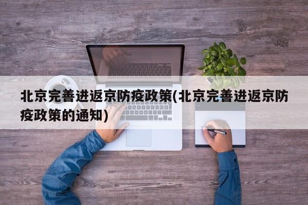 北京完善进返京防疫政策(北京完善进返京防疫政策的通知)