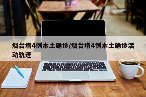 烟台增4例本土确诊/烟台增4例本土确诊活动轨迹