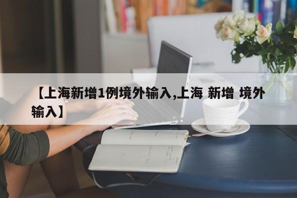 【上海新增1例境外输入,上海 新增 境外输入】