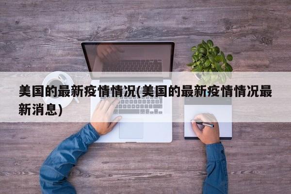 美国的最新疫情情况(美国的最新疫情情况最新消息)
