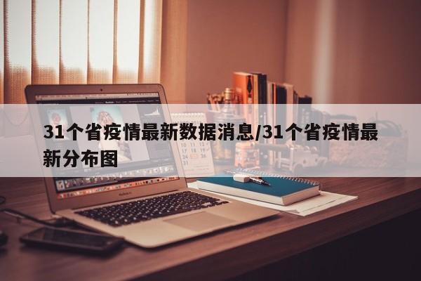 31个省疫情最新数据消息/31个省疫情最新分布图