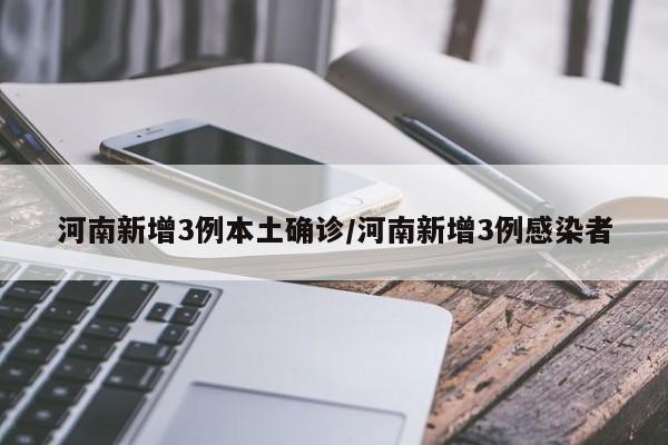 河南新增3例本土确诊/河南新增3例感染者