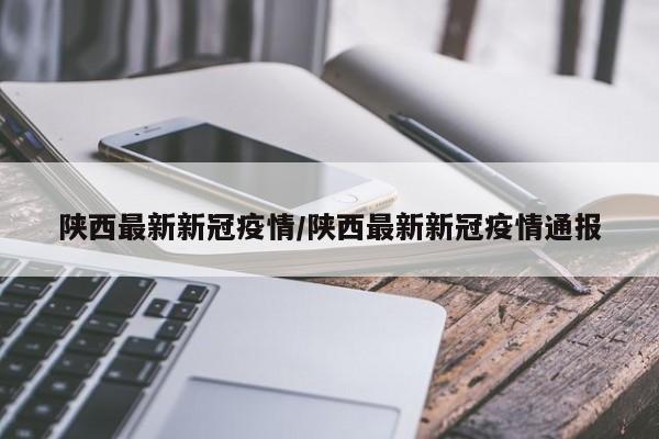陕西最新新冠疫情/陕西最新新冠疫情通报