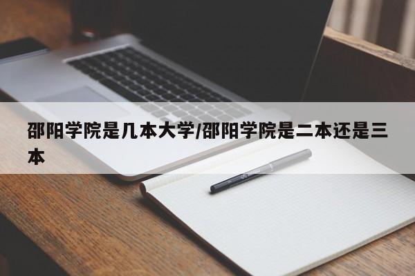 邵阳学院是几本大学/邵阳学院是二本还是三本