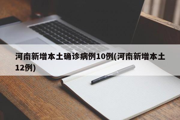 河南新增本土确诊病例10例(河南新增本土12例)