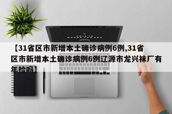【31省区市新增本土确诊病例6例,31省区市新增本土确诊病例6例辽源市龙兴袜厂有年检吗】