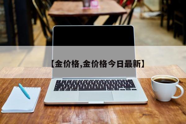 【金价格,金价格今日最新】