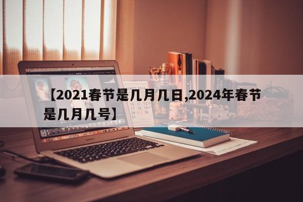 【2021春节是几月几日,2024年春节是几月几号】
