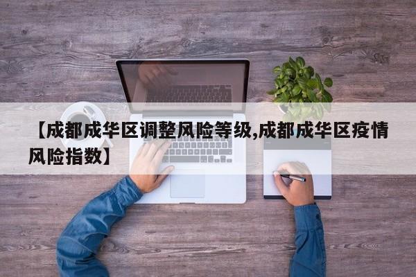 【成都成华区调整风险等级,成都成华区疫情风险指数】