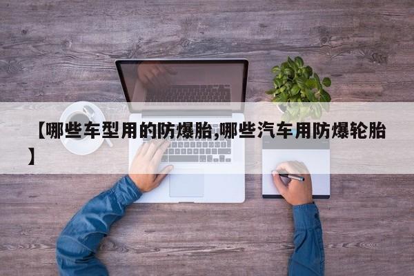 【哪些车型用的防爆胎,哪些汽车用防爆轮胎】