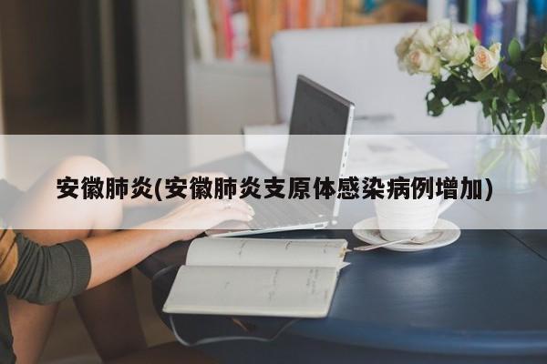 安徽肺炎(安徽肺炎支原体感染病例增加)