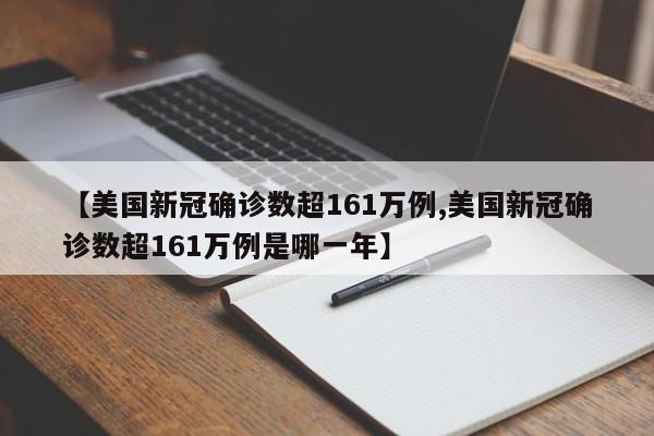 【美国新冠确诊数超161万例,美国新冠确诊数超161万例是哪一年】