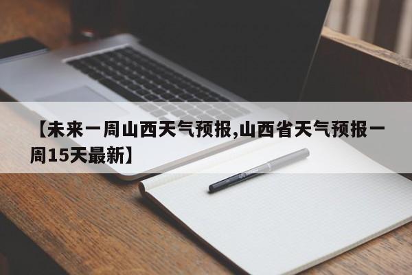 【未来一周山西天气预报,山西省天气预报一周15天最新】
