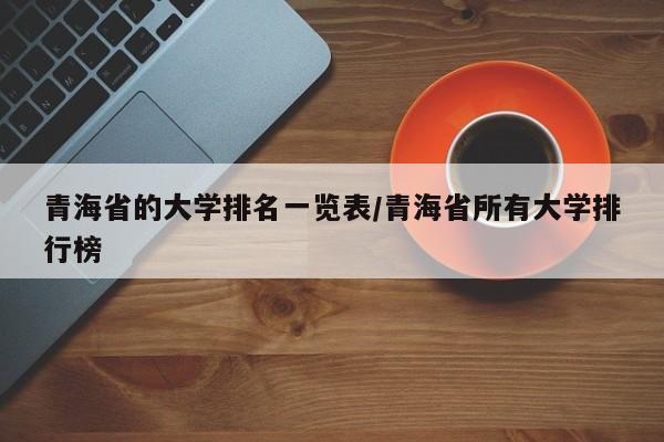 青海省的大学排名一览表/青海省所有大学排行榜