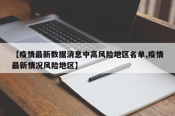 【疫情最新数据消息中高风险地区名单,疫情最新情况风险地区】