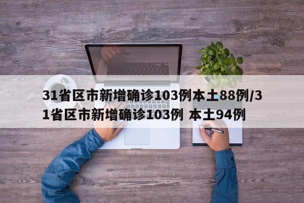 31省区市新增确诊103例本土88例/31省区市新增确诊103例 本土94例