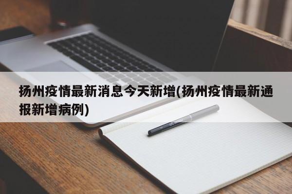 扬州疫情最新消息今天新增(扬州疫情最新通报新增病例)