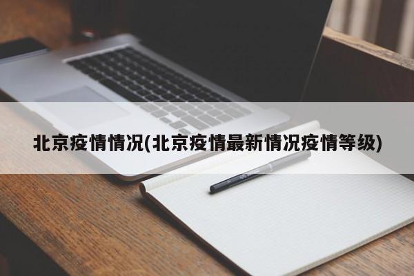 北京疫情情况(北京疫情最新情况疫情等级)