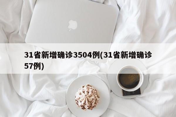 31省新增确诊3504例(31省新增确诊57例)
