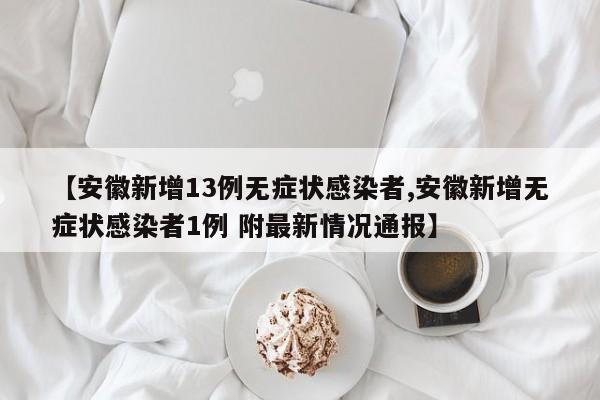 【安徽新增13例无症状感染者,安徽新增无症状感染者1例 附最新情况通报】