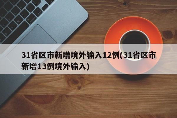 31省区市新增境外输入12例(31省区市新增13例境外输入)