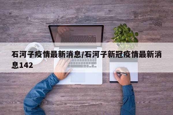 石河子疫情最新消息/石河子新冠疫情最新消息142