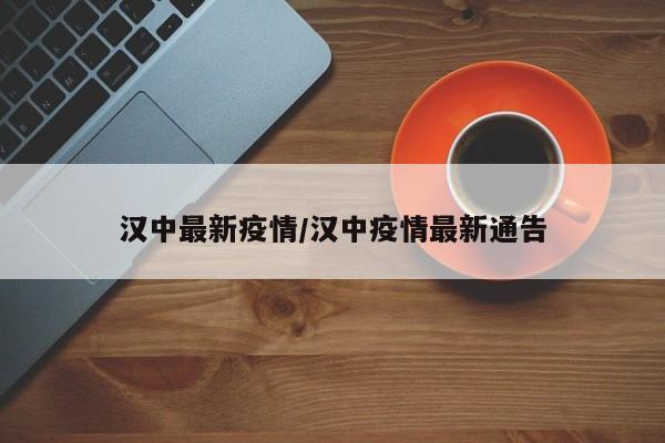 汉中最新疫情/汉中疫情最新通告