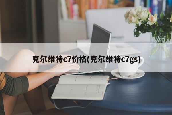 克尔维特c7价格(克尔维特c7gs)