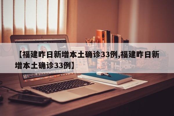 【福建昨日新增本土确诊33例,福建昨日新增本土确诊33例】