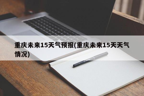 重庆未来15天气预报(重庆未来15天天气情况)