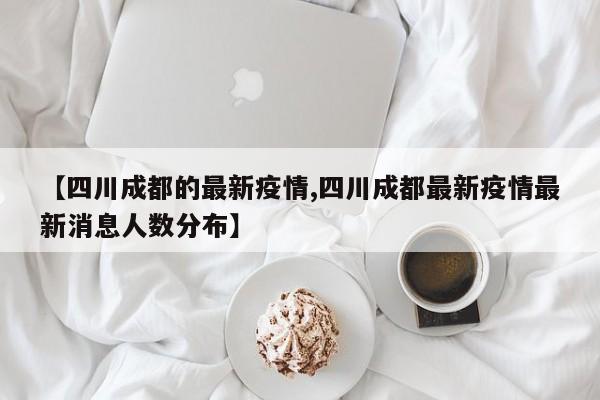 【四川成都的最新疫情,四川成都最新疫情最新消息人数分布】