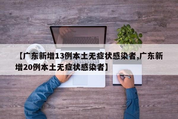 【广东新增13例本土无症状感染者,广东新增20例本土无症状感染者】