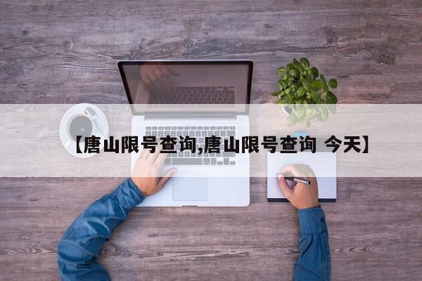 【唐山限号查询,唐山限号查询 今天】