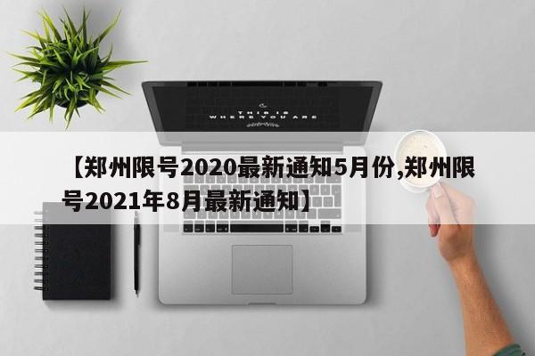 【郑州限号2020最新通知5月份,郑州限号2021年8月最新通知】