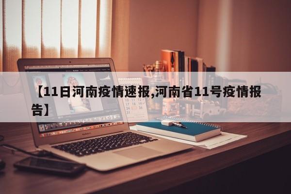 【11日河南疫情速报,河南省11号疫情报告】
