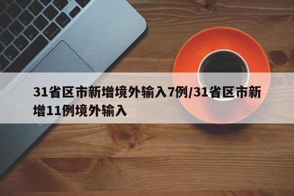 31省区市新增境外输入7例/31省区市新增11例境外输入
