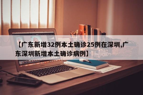 【广东新增32例本土确诊25例在深圳,广东深圳新增本土确诊病例】
