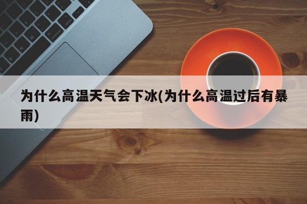 为什么高温天气会下冰(为什么高温过后有暴雨)