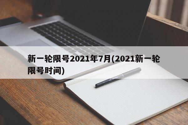 新一轮限号2021年7月(2021新一轮限号时间)