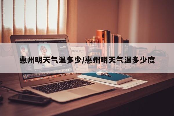 惠州明天气温多少/惠州明天气温多少度