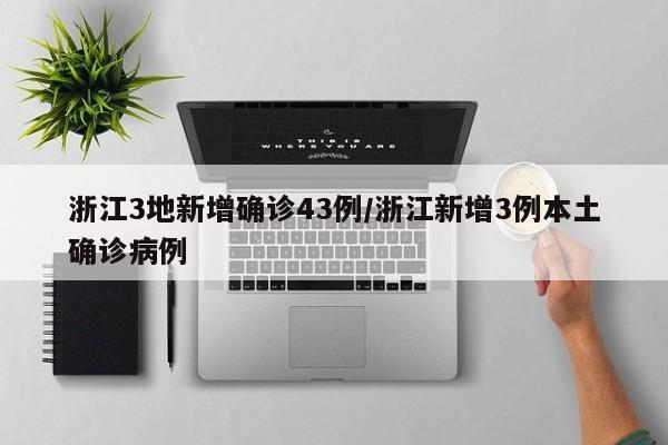 浙江3地新增确诊43例/浙江新增3例本土确诊病例
